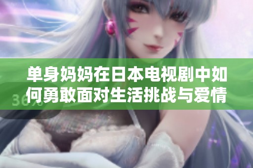 单身妈妈在日本电视剧中如何勇敢面对生活挑战与爱情重启