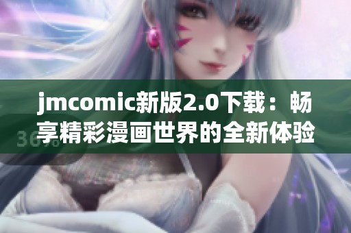 jmcomic新版2.0下载：畅享精彩漫画世界的全新体验