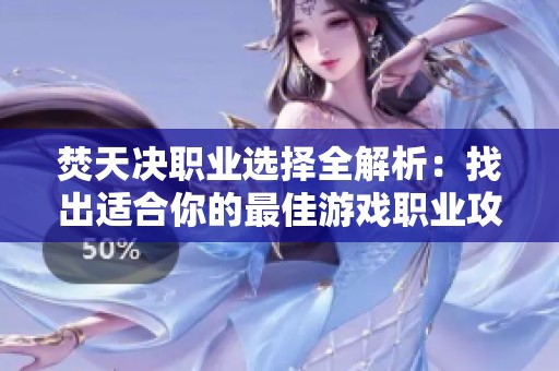 焚天决职业选择全解析：找出适合你的最佳游戏职业攻略