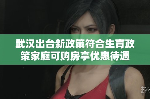 武汉出台新政策符合生育政策家庭可购房享优惠待遇