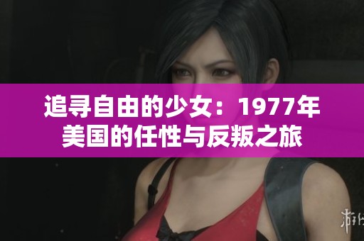 追寻自由的少女：1977年美国的任性与反叛之旅