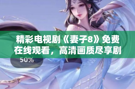 精彩电视剧《妻子8》免费在线观看，高清画质尽享剧中魅力