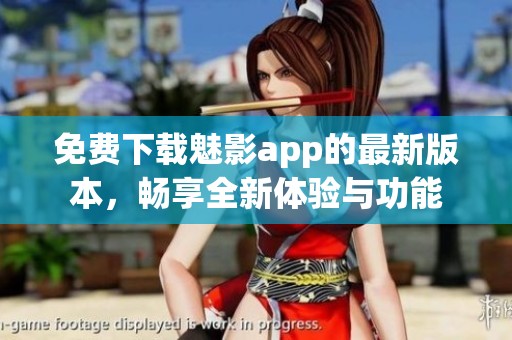 免费下载魅影app的最新版本，畅享全新体验与功能