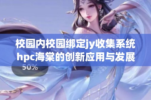 校园内校园绑定jy收集系统hpc海棠的创新应用与发展探讨