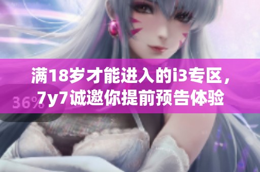 满18岁才能进入的i3专区，7y7诚邀你提前预告体验