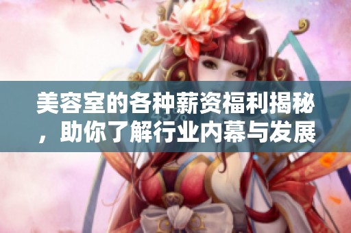 美容室的各种薪资福利揭秘，助你了解行业内幕与发展前景