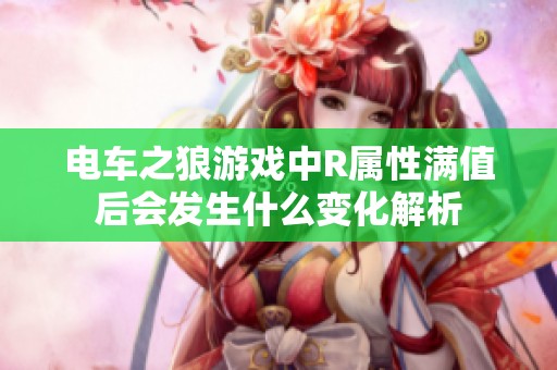 电车之狼游戏中R属性满值后会发生什么变化解析