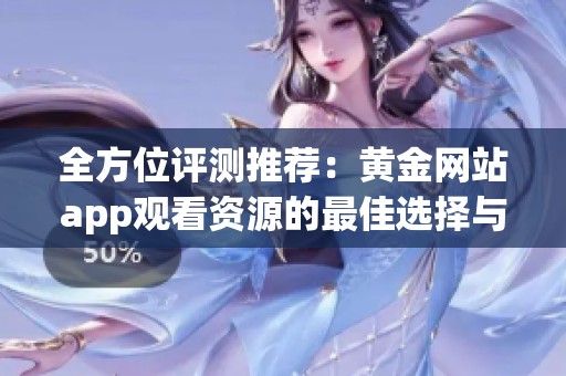 全方位评测推荐：黄金网站app观看资源的最佳选择与使用指南