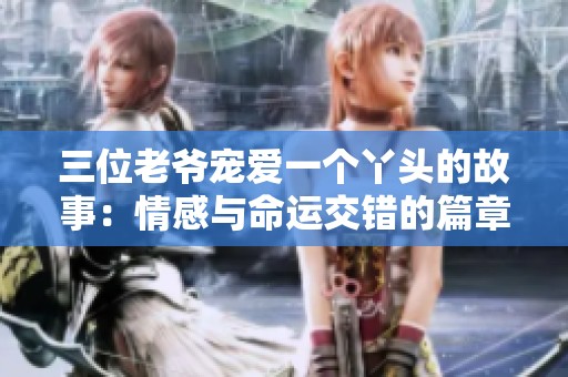 三位老爷宠爱一个丫头的故事：情感与命运交错的篇章