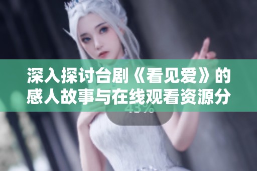 深入探讨台剧《看见爱》的感人故事与在线观看资源分享