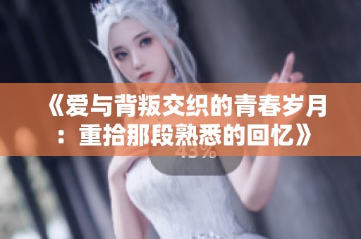 《爱与背叛交织的青春岁月：重拾那段熟悉的回忆》