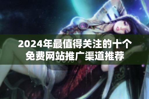 2024年最值得关注的十个免费网站推广渠道推荐