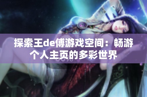 探索王de傅游戏空间：畅游个人主页的多彩世界