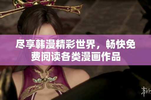 尽享韩漫精彩世界，畅快免费阅读各类漫画作品