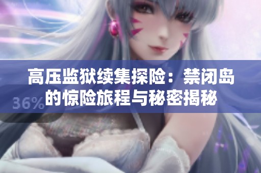 高压监狱续集探险：禁闭岛的惊险旅程与秘密揭秘