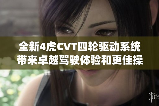 全新4虎CVT四轮驱动系统带来卓越驾驶体验和更佳操控性能