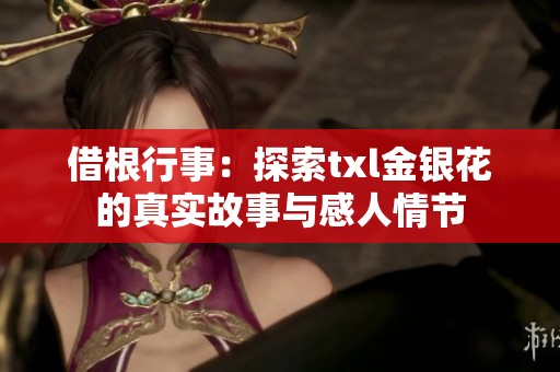 借根行事：探索txl金银花的真实故事与感人情节