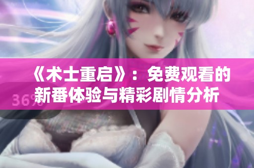 《术士重启》：免费观看的新番体验与精彩剧情分析