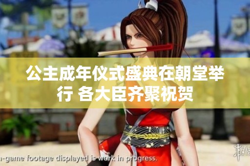 公主成年仪式盛典在朝堂举行 各大臣齐聚祝贺