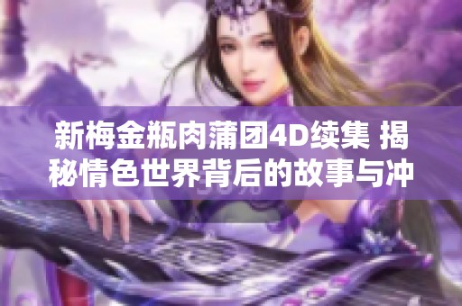 新梅金瓶肉蒲团4D续集 揭秘情色世界背后的故事与冲突