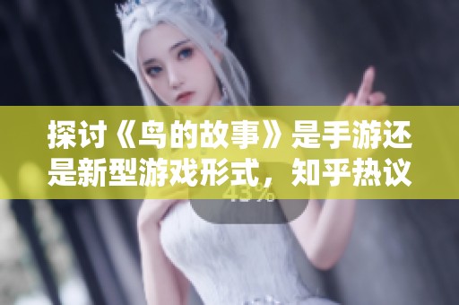 探讨《鸟的故事》是手游还是新型游戏形式，知乎热议其发展潜力与游戏本质
