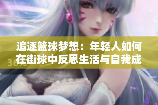 追逐篮球梦想：年轻人如何在街球中反思生活与自我成长