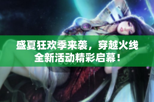 盛夏狂欢季来袭，穿越火线全新活动精彩启幕！