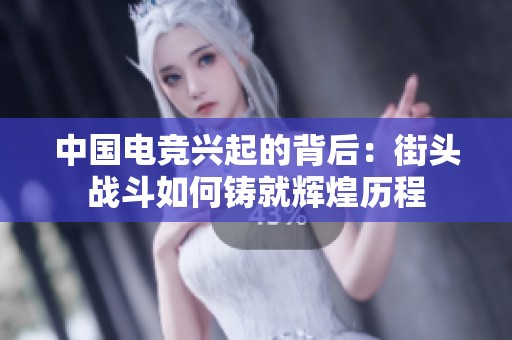 中国电竞兴起的背后：街头战斗如何铸就辉煌历程