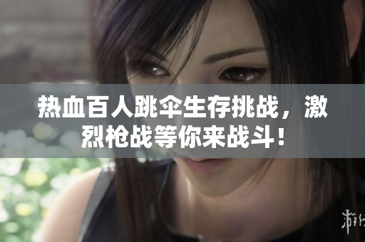 热血百人跳伞生存挑战，激烈枪战等你来战斗！