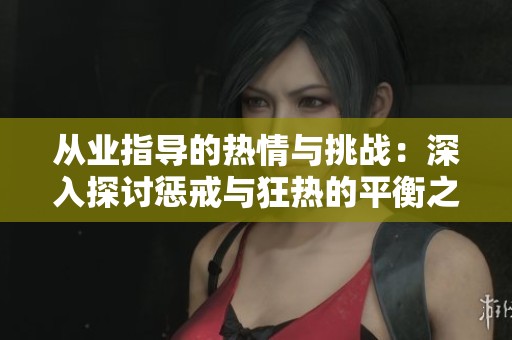 从业指导的热情与挑战：深入探讨惩戒与狂热的平衡之道