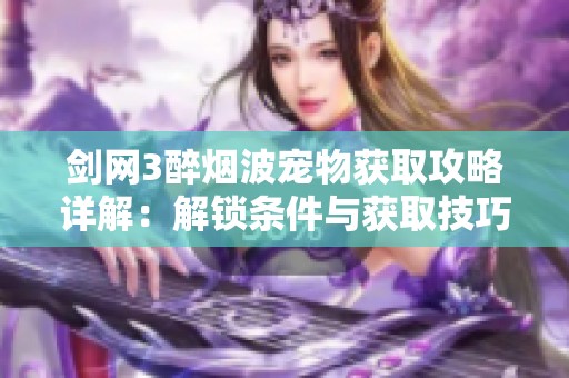 剑网3醉烟波宠物获取攻略详解：解锁条件与获取技巧全解析