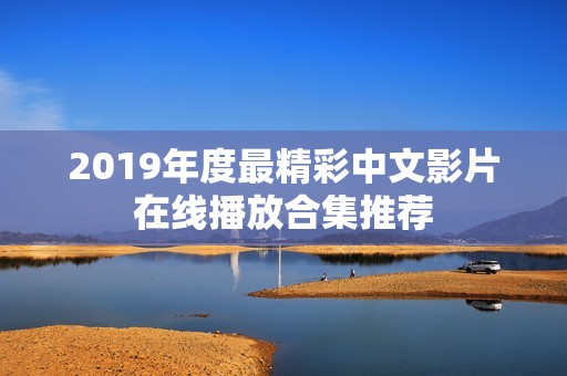 2019年度最精彩中文影片在线播放合集推荐