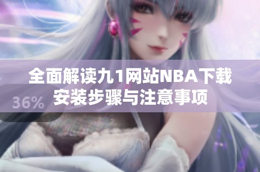 全面解读九1网站NBA下载安装步骤与注意事项