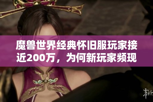 魔兽世界经典怀旧服玩家接近200万，为何新玩家频现流失现象