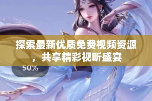 探索最新优质免费视频资源，共享精彩视听盛宴