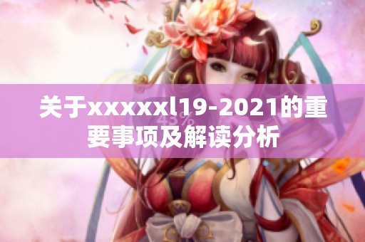 关于xxxxxl19-2021的重要事项及解读分析