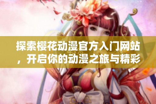 探索樱花动漫官方入门网站，开启你的动漫之旅与精彩体验