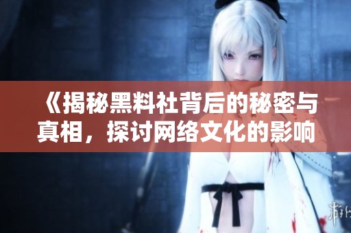《揭秘黑料社背后的秘密与真相，探讨网络文化的影响力》