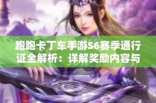 跑跑卡丁车手游S6赛季通行证全解析：详解奖励内容与获取方式
