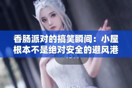 香肠派对的搞笑瞬间：小屋根本不是绝对安全的避风港