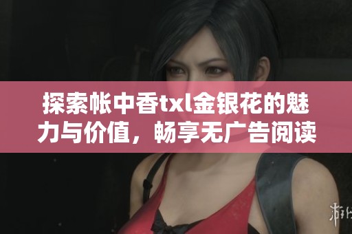 探索帐中香txl金银花的魅力与价值，畅享无广告阅读体验