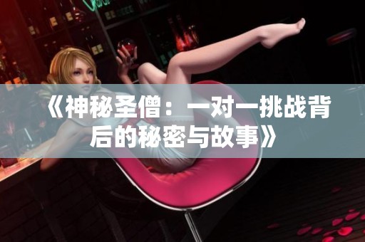 《神秘圣僧：一对一挑战背后的秘密与故事》