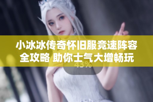 小冰冰传奇怀旧服竞速阵容全攻略 助你士气大增畅玩游戏