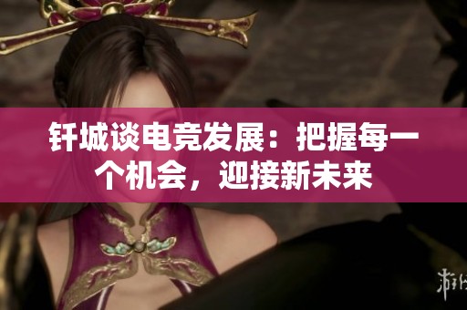 钎城谈电竞发展：把握每一个机会，迎接新未来