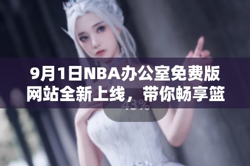 9月1日NBA办公室免费版网站全新上线，带你畅享篮球盛宴