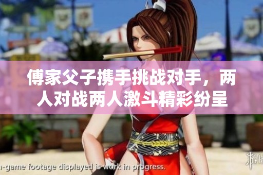 傅家父子携手挑战对手，两人对战两人激斗精彩纷呈