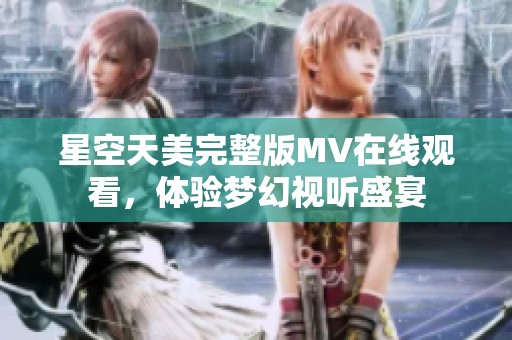 星空天美完整版MV在线观看，体验梦幻视听盛宴