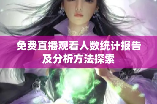免费直播观看人数统计报告及分析方法探索