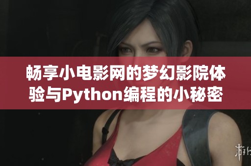 畅享小电影网的梦幻影院体验与Python编程的小秘密