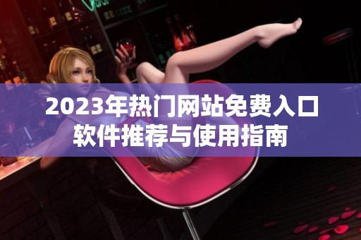2023年热门网站免费入口软件推荐与使用指南
